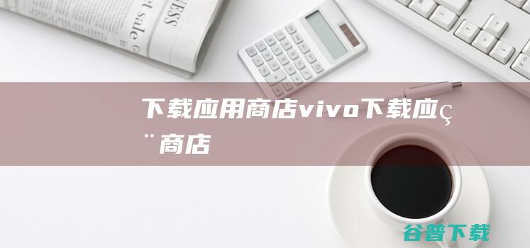 下载应用商店,vivo下载应用商店